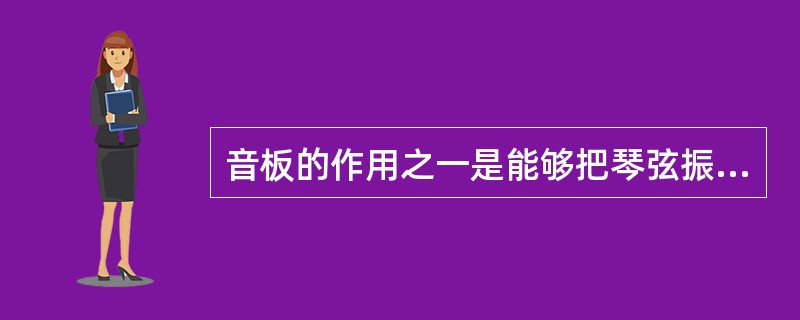 音板的作用之一是能够把琴弦振动的能量通过（）接受过来，然后再立即传播到（）中去。