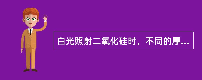 白光照射二氧化硅时，不同的厚度有不同的（）。