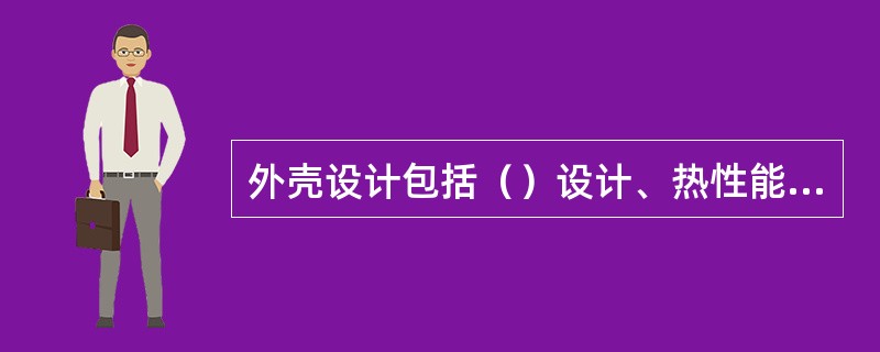 外壳设计包括（）设计、热性能设计和结构设计三部分，而可靠性设计也包含在这三部分中