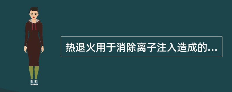 热退火用于消除离子注入造成的损伤，温度要低于杂质热扩散的温度，然而，杂质纵向分布