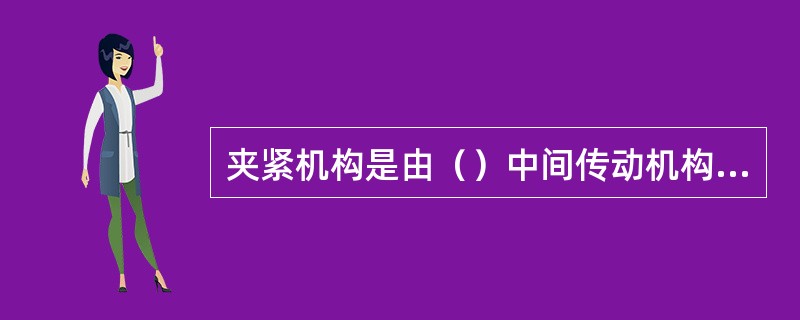 夹紧机构是由（）中间传动机构和夹紧元件组成。