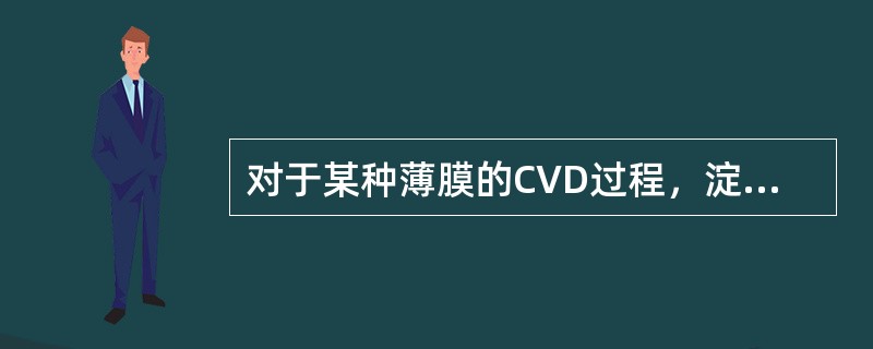 对于某种薄膜的CVD过程，淀积温度为900℃，质量传输系数hG=10cms-1，