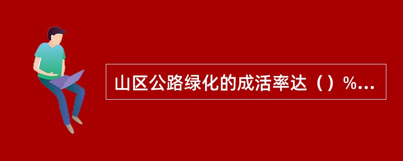 山区公路绿化的成活率达（）%时为优良。