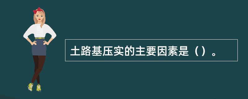 土路基压实的主要因素是（）。