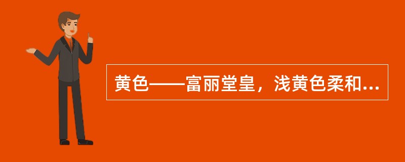 黄色——富丽堂皇，浅黄色柔和温馨，纯黄端庄、高贵。实际应用中，将深浅不同的黄色搭