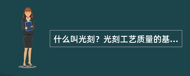 什么叫光刻？光刻工艺质量的基本要求是什么？