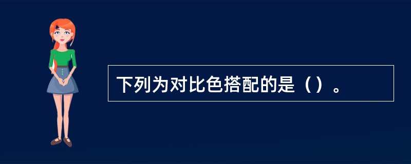 下列为对比色搭配的是（）。