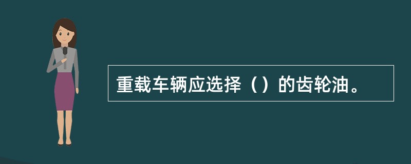 重载车辆应选择（）的齿轮油。