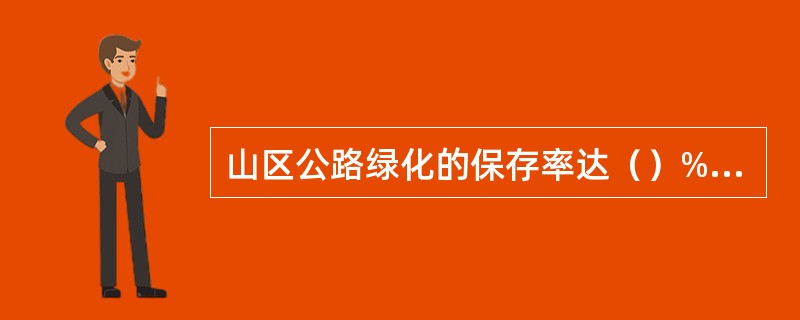 山区公路绿化的保存率达（）%时为优良。