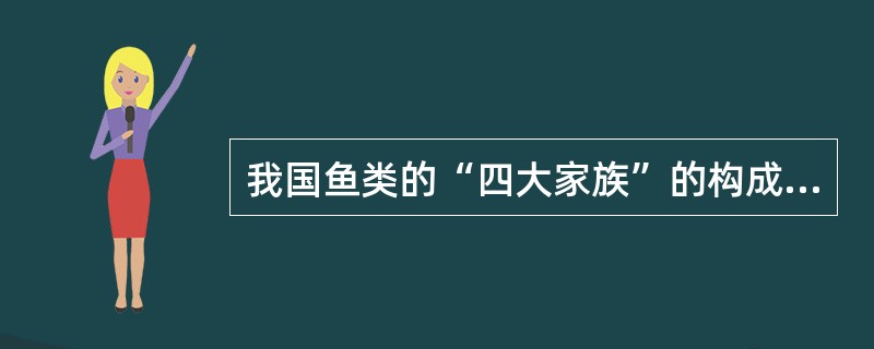 我国鱼类的“四大家族”的构成是指（）。