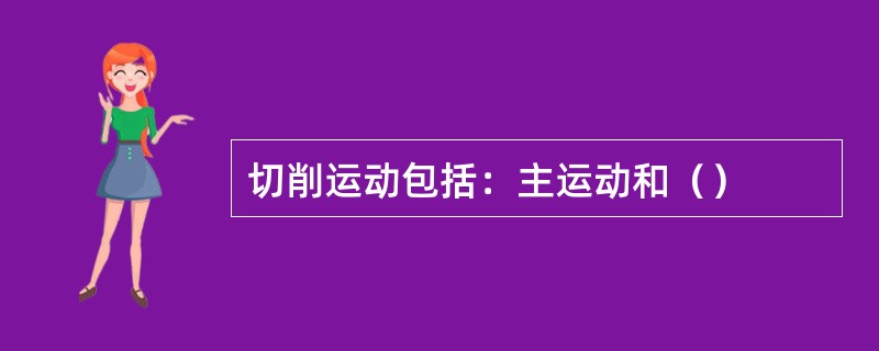 切削运动包括：主运动和（）