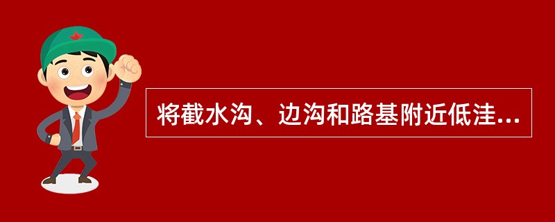 将截水沟、边沟和路基附近低洼处汇集的水引出路基以外的水沟称（）