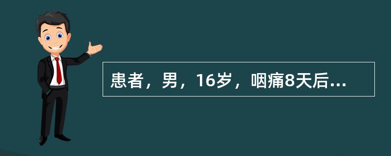 患者，男，16岁，咽痛8天后出现水肿、尿少，血压165/100mmHg，尿蛋白（