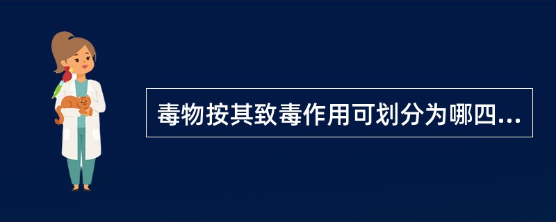 毒物按其致毒作用可划分为哪四种毒物？