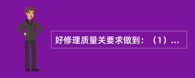 好修理质量关要求做到：（1）严格执行技术标准和质量检验要求，坚持原则，把好质量关