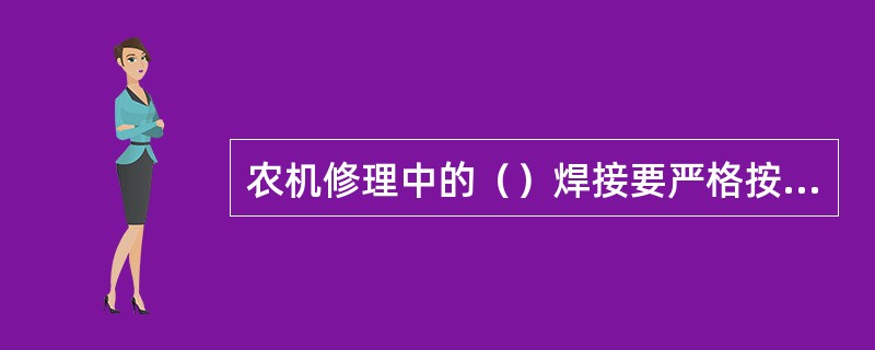 农机修理中的（）焊接要严格按照焊接规范来进行。