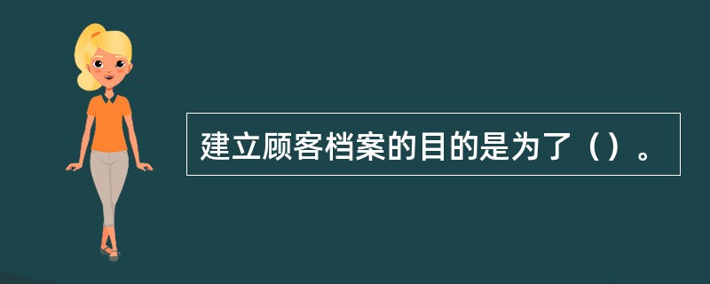 建立顾客档案的目的是为了（）。