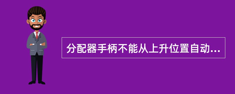 分配器手柄不能从上升位置自动跳回中立位置的原因之一，是（）弹簧损坏