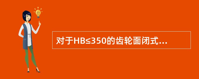 对于HB≤350的齿轮面闭式齿轮传动，先按齿轮接触强度计算，再（）齿轮的弯曲强度