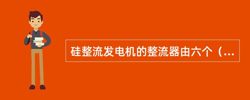 硅整流发电机的整流器由六个（）组成。