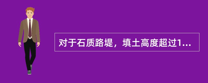 对于石质路堤，填土高度超过18米即为高路堤。