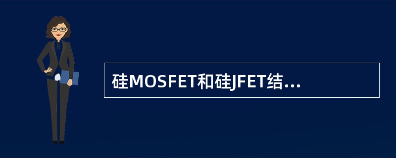 硅MOSFET和硅JFET结构相同。（）