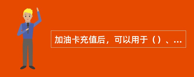 加油卡充值后，可以用于（）、购买便利店商品及支付其他费用。