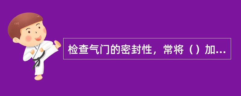 检查气门的密封性，常将（）加入气缸盖的进气门腔内，经过一定时间后，看其是否渗漏。