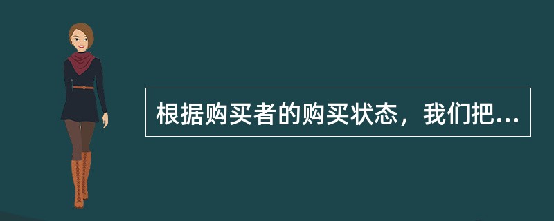 根据购买者的购买状态，我们把“顾客”划分为哪三种类型？