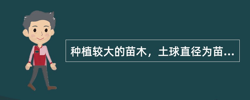 种植较大的苗木，土球直径为苗木直径的（）倍以上。