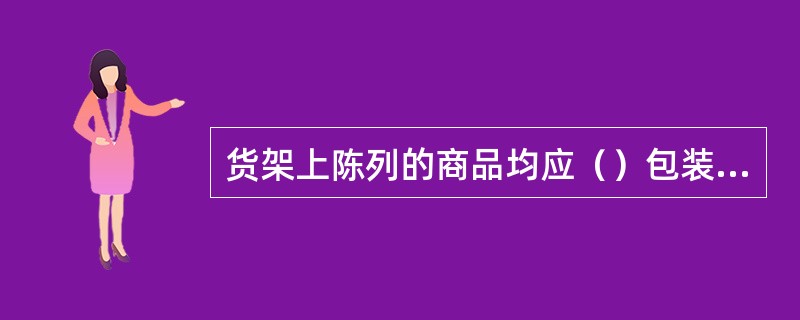 货架上陈列的商品均应（）包装，按照最小销售单位陈列，使商品尽可能接近顾客。