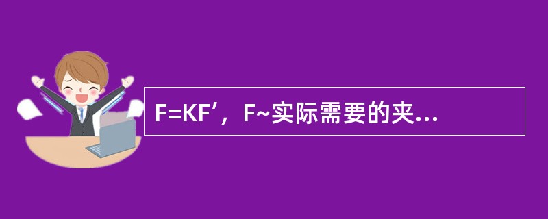 F=KF’，F~实际需要的夹紧力；F’~计算夹紧力；K~安全系数；加紧力和切削力