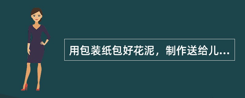 用包装纸包好花泥，制作送给儿童节的作品，其包装应采用（）。