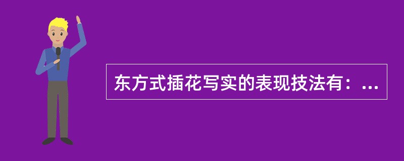 东方式插花写实的表现技法有：自然式，写景式，没有象形式。