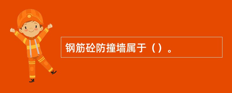 钢筋砼防撞墙属于（）。