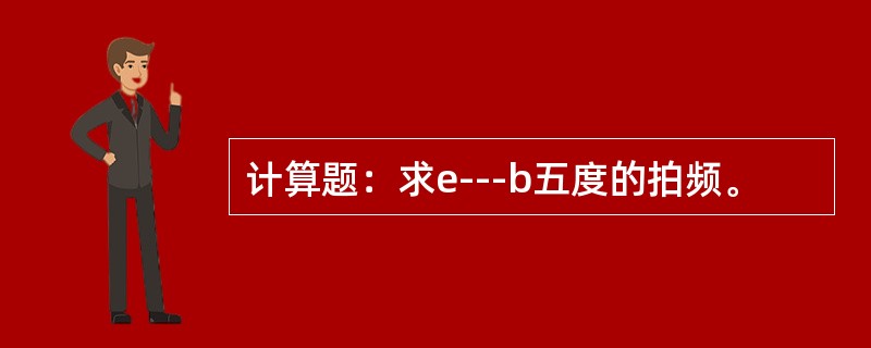 计算题：求e---b五度的拍频。