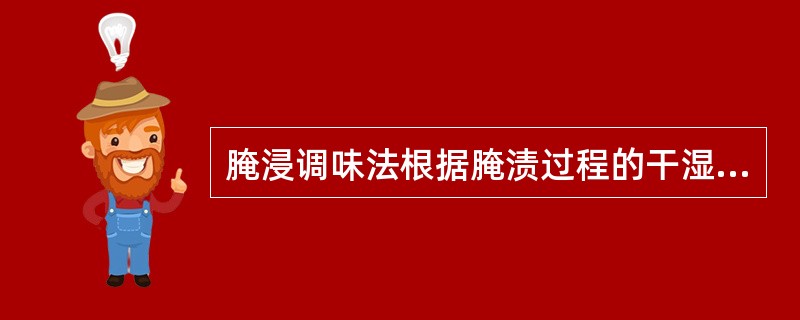 腌浸调味法根据腌渍过程的干湿程度可分为干腌法和湿淹法两种。