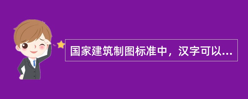 国家建筑制图标准中，汉字可以写成各种字体。