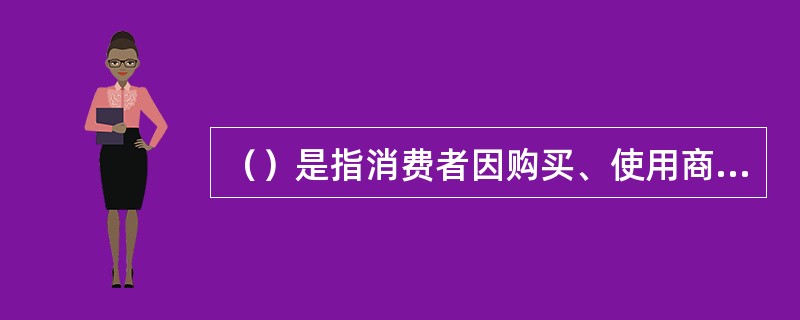 （）是指消费者因购买、使用商品或者接受服务受到人身、财产损害时，依法享有获得的权