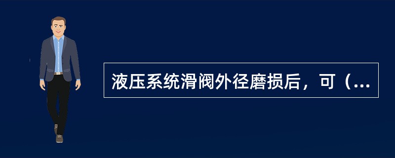 液压系统滑阀外径磨损后，可（）修理