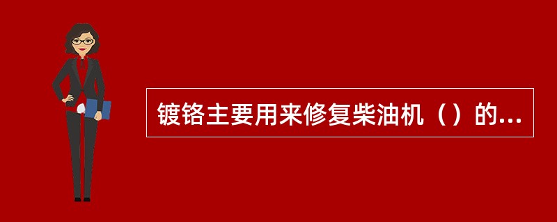 镀铬主要用来修复柴油机（）的精密偶件、活塞销等。