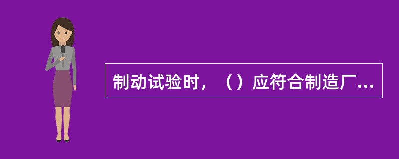 制动试验时，（）应符合制造厂的规定