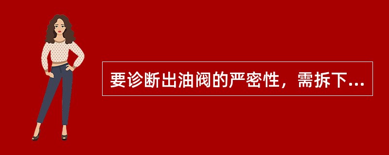 要诊断出油阀的严密性，需拆下喷油器，换装压力表总成，用起动机带主机（主减压）供油