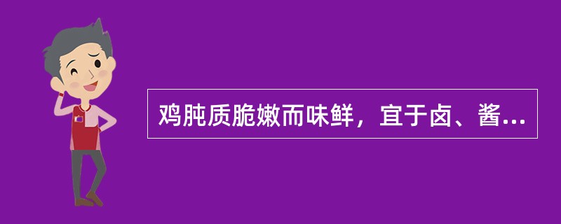 鸡肫质脆嫩而味鲜，宜于卤、酱、炒、爆等技法。