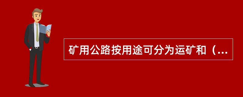 矿用公路按用途可分为运矿和（）。