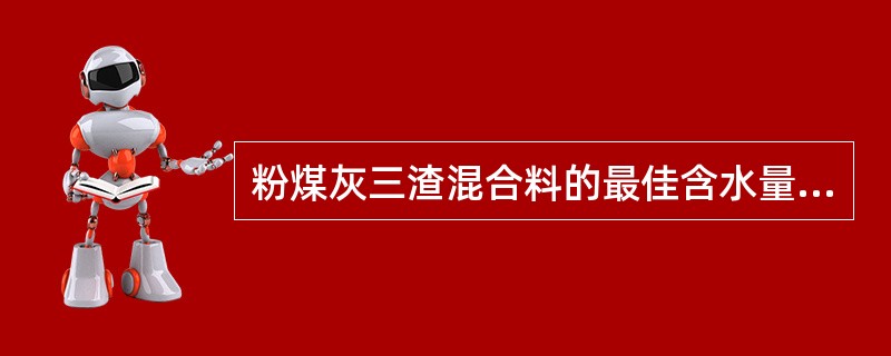 粉煤灰三渣混合料的最佳含水量为10%-15%。