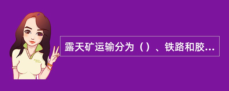 露天矿运输分为（）、铁路和胶带。