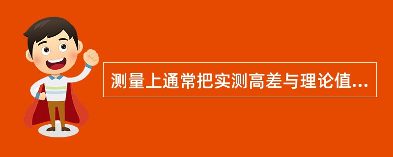 测量上通常把实测高差与理论值的差值称为（）。