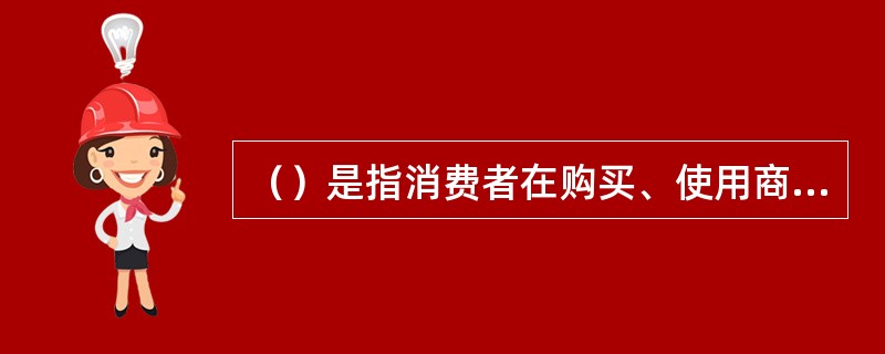 （）是指消费者在购买、使用商品和接受服务时所享有的人身、财产安全不受损害的权利。