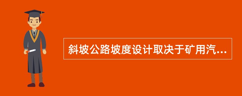 斜坡公路坡度设计取决于矿用汽车的（）。